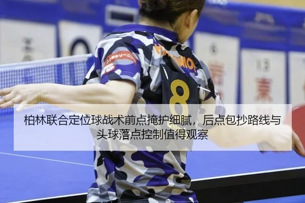 柏林联合定位球战术前点掩护细腻，后点包抄路线与头球落点控制值得观察
